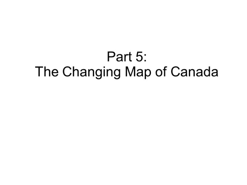 Part 5:  The Changing Map of Canada